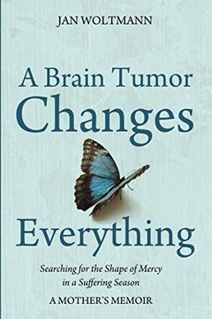 portada A Brain Tumor Changes Everything: Searching for the Shape of Mercy in a Suffering Season: A Mother'S Memoir (en Inglés)
