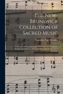portada The New-Brunswick Collection of Sacred Music: a Selection of Tunes From the Most Approved Authors in Europe and America; Designed Principally for the (en Inglés)