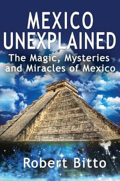 portada Mexico Unexplained: The Magic, Mysteries and Miracles of Mexico 