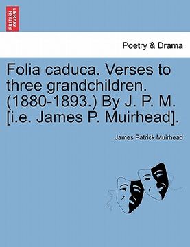 portada folia caduca. verses to three grandchildren. (1880-1893.) by j. p. m. [i.e. james p. muirhead]. (en Inglés)