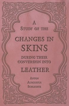 portada A Study of the Changes in Skins During Their Conversion Into Leather (en Inglés)