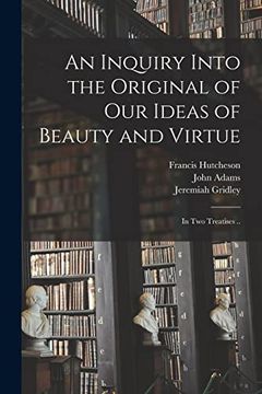 portada An Inquiry Into the Original of our Ideas of Beauty and Virtue: In two Treatises. (en Inglés)