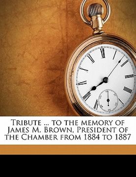 portada tribute ... to the memory of james m. brown, president of the chamber from 1884 to 1887 (in English)