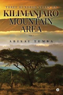 portada Three Hundred Years on Kilimanjaro Mountain Area Vol 1 (en Inglés)