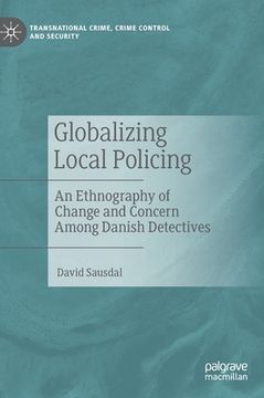 portada Globalizing Local Policing: An Ethnography of Change and Concern Among Danish Detectives