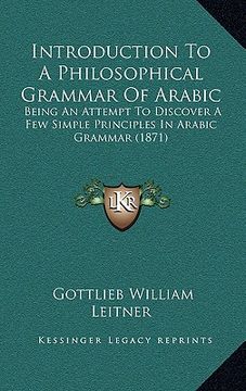 portada introduction to a philosophical grammar of arabic: being an attempt to discover a few simple principles in arabic grammar (1871) (in English)