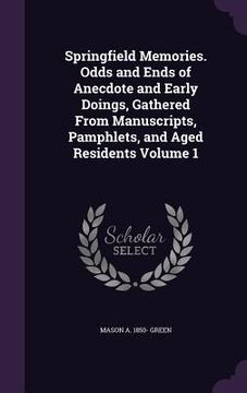 portada Springfield Memories. Odds and Ends of Anecdote and Early Doings, Gathered From Manuscripts, Pamphlets, and Aged Residents Volume 1 (in English)