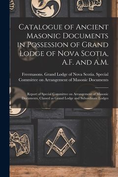 portada Catalogue of Ancient Masonic Documents in Possession of Grand Lodge of Nova Scotia, A.F. and A.M. [microform]: Report of Special Committee on Arrangem (en Inglés)