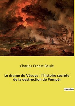 portada Le drame du Vésuve: l'histoire secrète de la destruction de Pompéi (en Francés)