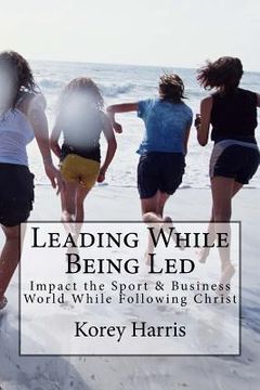 portada Leading While Being Led: Impacting the Sport & Business World While Following Christ (en Inglés)