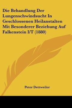 portada Die Behandlung Der Lungenschwindsucht In Geschlossenen Heilanstalten Mit Besonderer Beziehung Auf Falkenstein I/T (1880) (en Alemán)