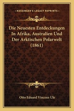 portada Die Neuesten Entdeckungen In Afrika, Australien Und Der Arktischen Polarwelt (1861) (in German)