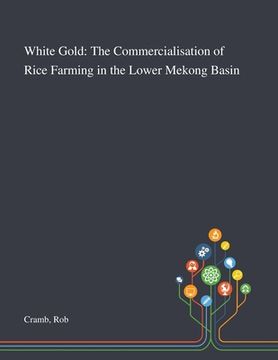 portada White Gold: The Commercialisation of Rice Farming in the Lower Mekong Basin (en Inglés)