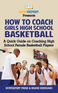 portada How To Coach Girls' High School Basketball: A Quick Guide on Coaching High School Female Basketball Players (en Inglés)