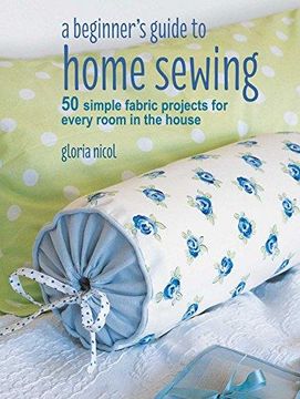 portada A Beginner's Guide to Home Sewing: 50 Simple Fabric Projects for Every Room in the House (in English)