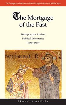 portada The Mortgage of the Past: Reshaping the Ancient Political Inheritance (1050-1300) (en Inglés)