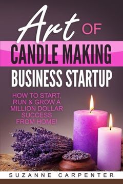 portada Art of Candle Making Business Startup: How to Start, run & Grow a Million Dollar Success From Home! (en Inglés)