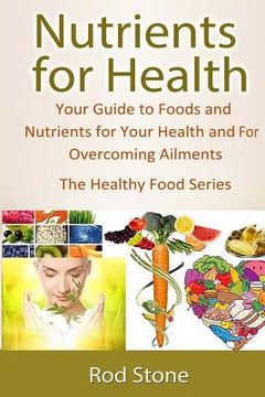 portada Nutrients for Health: Your Guide to Foods and Nutrients for Your Health and For Overcoming Ailments (en Inglés)