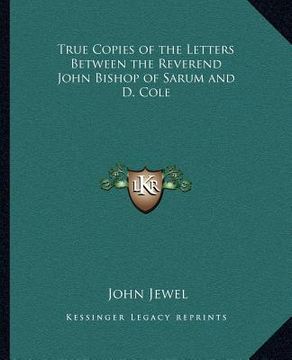 portada true copies of the letters between the reverend john bishop of sarum and d. cole (en Inglés)