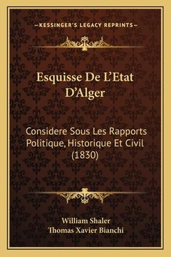 portada Esquisse De L'Etat D'Alger: Considere Sous Les Rapports Politique, Historique Et Civil (1830) (in French)