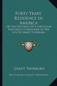 portada forty years' residence in america: or the doctrine of a particular providence exemplified in thor the doctrine of a particular providence exemplified (en Inglés)
