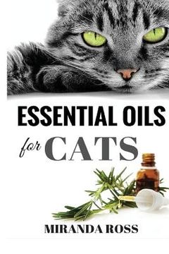 portada Essential Oils For Cats: Safe & Effective Therapies And Remedies To Keep Your Cat Healthy And Happy (en Inglés)
