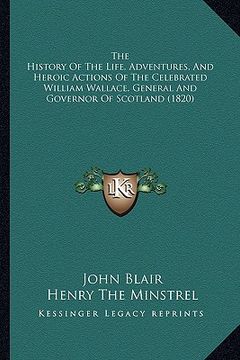 portada the history of the life, adventures, and heroic actions of the celebrated william wallace, general and governor of scotland (1820) (in English)