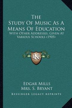 portada the study of music as a means of education: with other addresses, given at various schools (1905) (en Inglés)