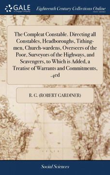portada The Compleat Constable. Directing all Constables, Headboroughs, Tithing-Men, Church-Wardens, Overseers of the Poor, Surveyors of the Highways, and Scavengers, to Which is Added, a Treatise of Warrants and Commitments,. 4Ed (en Inglés)