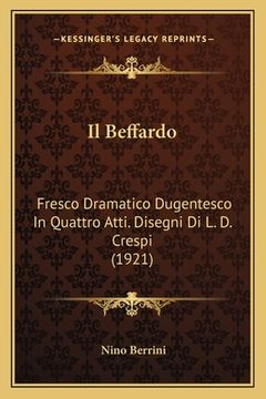 portada Il Beffardo: Fresco Dramatico Dugentesco In Quattro Atti. Disegni Di L. D. Crespi (1921) (en Italiano)