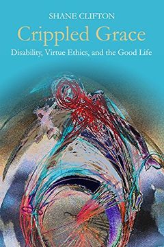 portada Crippled Grace: Disability, Virtue Ethics, and the Good Life (Studies in Religion, Theology, and Disability) 