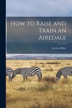 portada How to Raise and Train an Airedale (en Inglés)