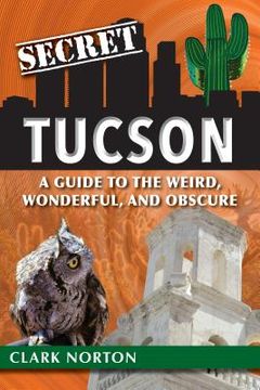portada Secret Tucson: A Guide to the Weird, Wonderful, and Obscure (en Inglés)