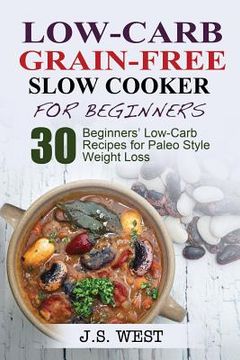 portada Low Carb Grain-Free Slow Cooker for Beginners: Paleo. Paleo Slow Cooker. Low Carb Grain-Free Paleo Slow Cooker for Beginners. 30 Beginners' Paleo Low-