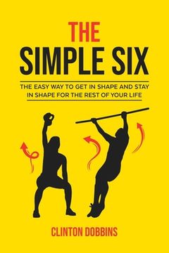 portada The Simple Six: The Easy way to get in Shape and Stay in Shape for the Rest of Your Life (en Inglés)