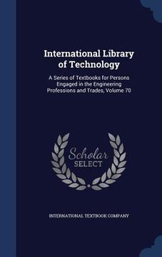 portada International Library of Technology: A Series of Textbooks for Persons Engaged in the Engineering Professions and Trades, Volume 70 (in English)