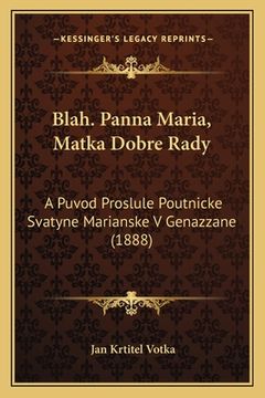 portada Blah. Panna Maria, Matka Dobre Rady: A Puvod Proslule Poutnicke Svatyne Marianske V Genazzane (1888)