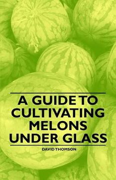 portada a guide to cultivating melons under glass (en Inglés)