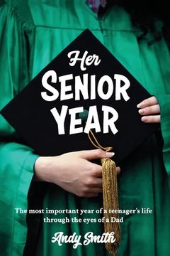 portada Her Senior Year: The most important year in a teenagers life - Through the eyes of a Dad (in English)