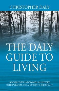 portada The Daly Guide To Living: Notable Men and Women in History Offer Wisdom, Wit and What's Important (en Inglés)