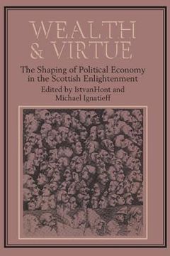 portada Wealth and Virtue: The Shaping of Political Economy in the Scottish Enlightenment 