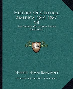 portada history of central america, 1801-1887 v8: the works of hubert howe bancroft (en Inglés)