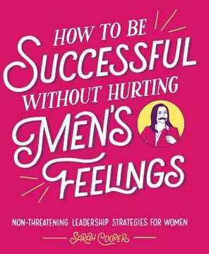 portada How to be Successful Without Hurting Men's Feelings: Non-Threatening Leadership Strategies for Women (en Inglés)