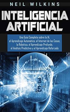 portada Inteligencia Artificial: Una Guía Completa Sobre la ia, el Aprendizaje Automático, el Internet de las Cosas, la Robótica, el Aprendizaje Profundo, el Análisis Predictivo y el Aprendizaje Reforzado (in Spanish)
