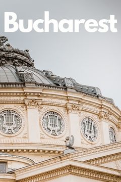 portada The Ultimate Bucharest Travel Guide: Discover the Best of Romania's Capital in 3 Days (en Inglés)