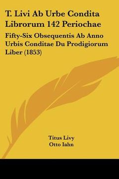 portada t. livi ab urbe condita librorum 142 periochae: fifty-six obsequentis ab anno urbis conditae du prodigiorum liber (1853) (en Inglés)
