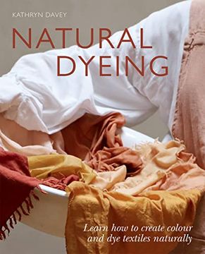 portada Natural Dyeing: Learn how to Create Colour and dye Textiles Naturally (en Inglés)