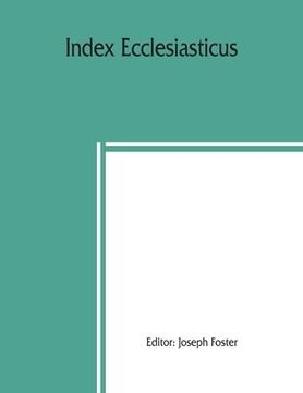 portada Index ecclesiasticus; or, Alphabetical lists of all ecclesiastical dignitaries in England and Wales since the reformation. Containing 150,000 hitherto