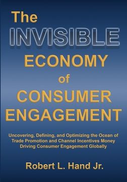 portada The Invisible Economy of Consumer Engagement: Uncovering, Defining and Optimizing the Ocean of Trade Promotion and Channel Incentives Money That Drive (in English)