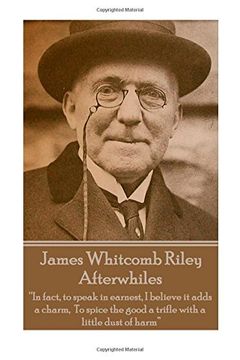portada James Whitcomb Riley - Afterwhiles: “In fact, to speak in earnest, I believe it adds a charm,  To spice the good a trifle with a little dust of harm” 